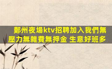 鄭州夜場ktv招聘加入我們無壓力無雜費無押金 生意好班多